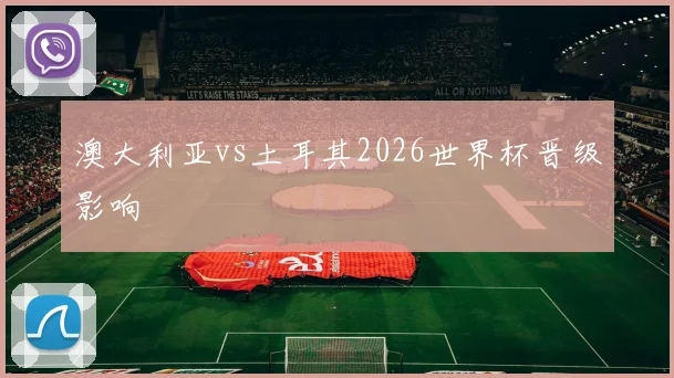 澳大利亚vs土耳其2026世界杯晋级影响