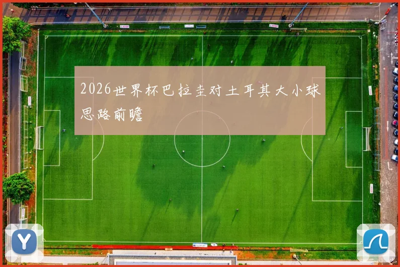 2026世界杯巴拉圭对土耳其大小球思路前瞻