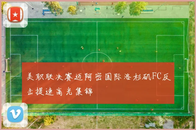 美职联决赛迈阿密国际洛杉矶FC反击提速高光集锦