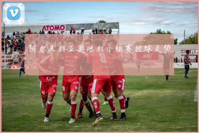 阿尔及利亚奥地利小组赛控球走势
