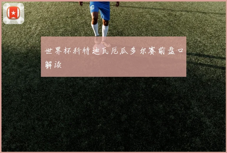 世界杯科特迪瓦厄瓜多尔赛前盘口解读
