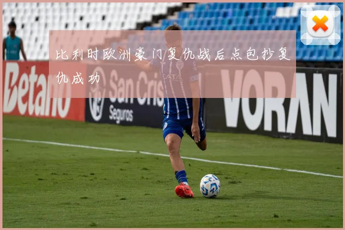 比利时欧洲豪门复仇战后点包抄复仇成功