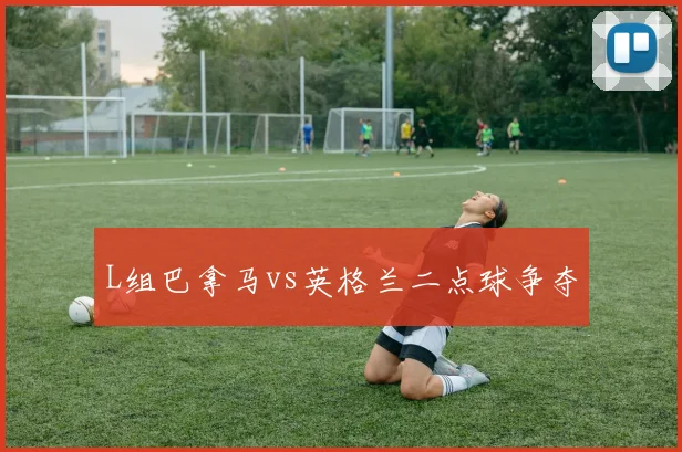 L组巴拿马vs英格兰二点球争夺