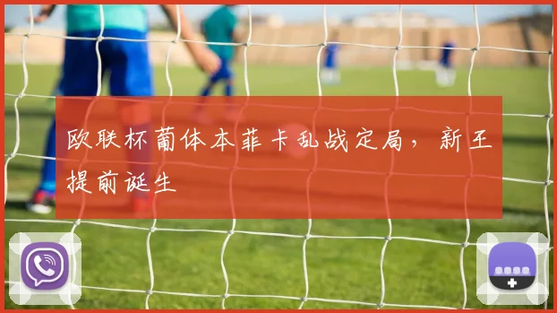 欧联杯葡体本菲卡乱战定局，新王提前诞生