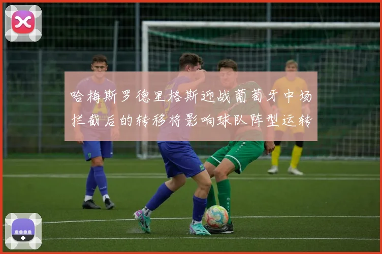哈梅斯罗德里格斯迎战葡萄牙中场拦截后的转移将影响球队阵型运转