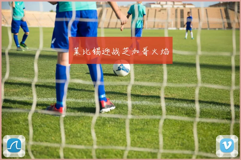 安博app下载最新版 - 莱比锡迎战芝加哥火焰