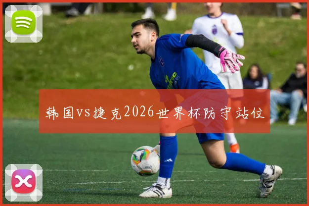 韩国vs捷克2026世界杯防守站位