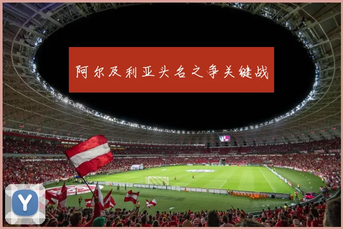 安博app下载最新版 - 阿尔及利亚头名之争关键战