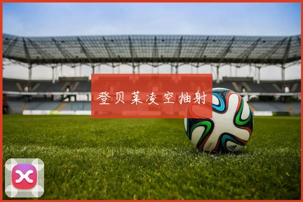 安博app下载最新版 - 登贝莱凌空抽射