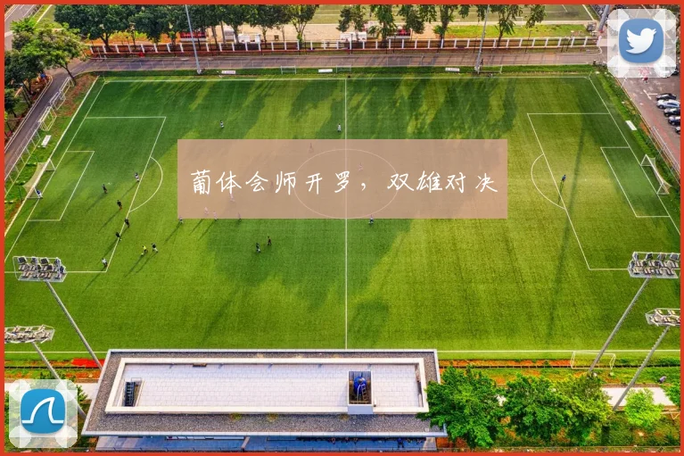 安博app下载最新版 - 葡体会师开罗，双雄对决