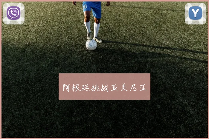 安博app下载最新版 - 阿根廷挑战亚美尼亚