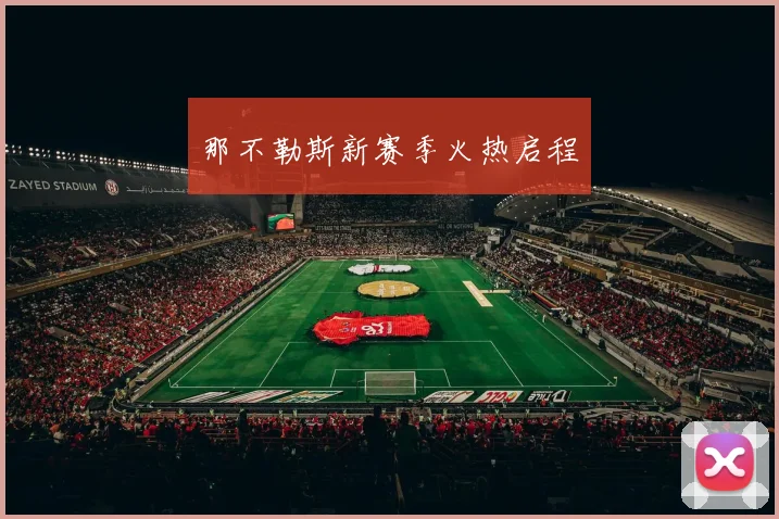 安博app下载最新版 - 那不勒斯新赛季火热启程