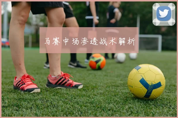 安博app下载最新版 - 马赛中场渗透战术解析