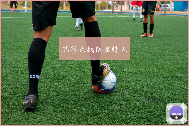 安博app下载最新版 - 巴黎大战凯尔特人