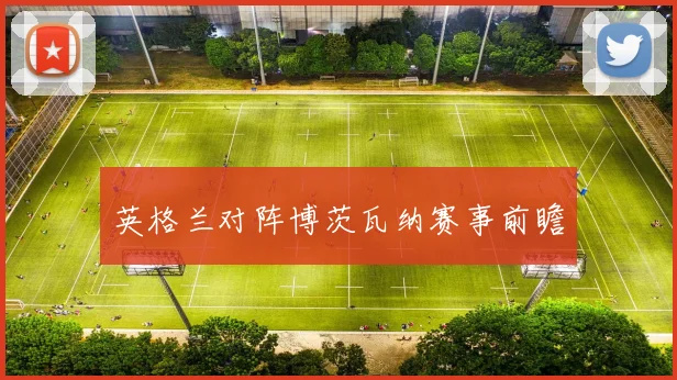 安博app下载最新版 - 英格兰对阵博茨瓦纳赛事前瞻