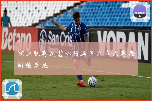 职业联赛运营如何避免只在大赛期间被看见