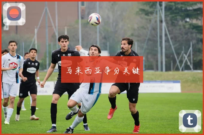 安博app下载最新版 - 马来西亚争分关键