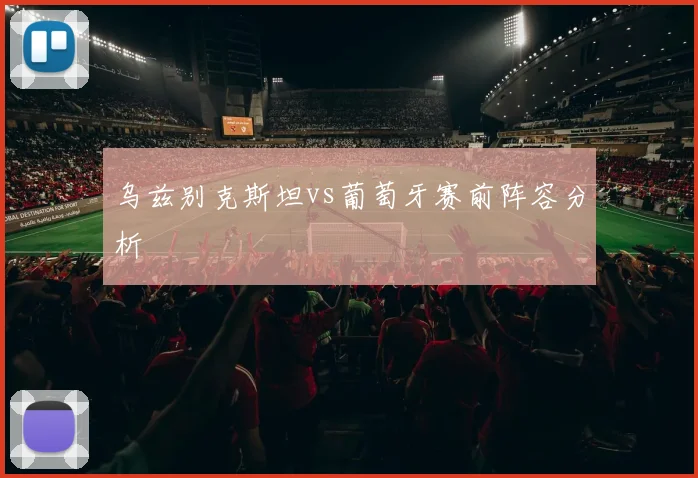 乌兹别克斯坦vs葡萄牙赛前阵容分析