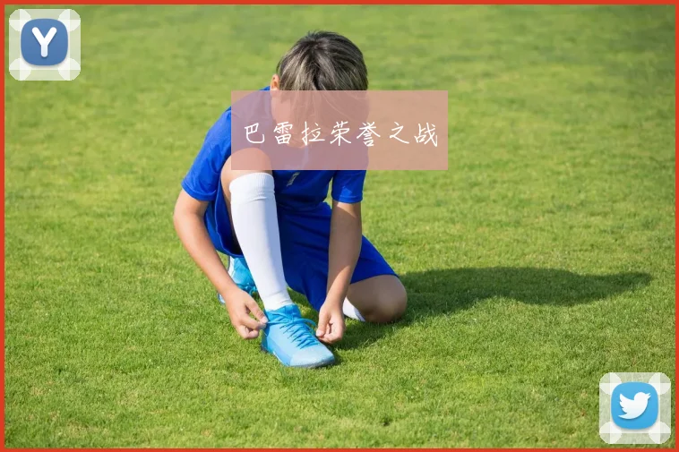 安博app下载最新版 - 巴雷拉荣誉之战