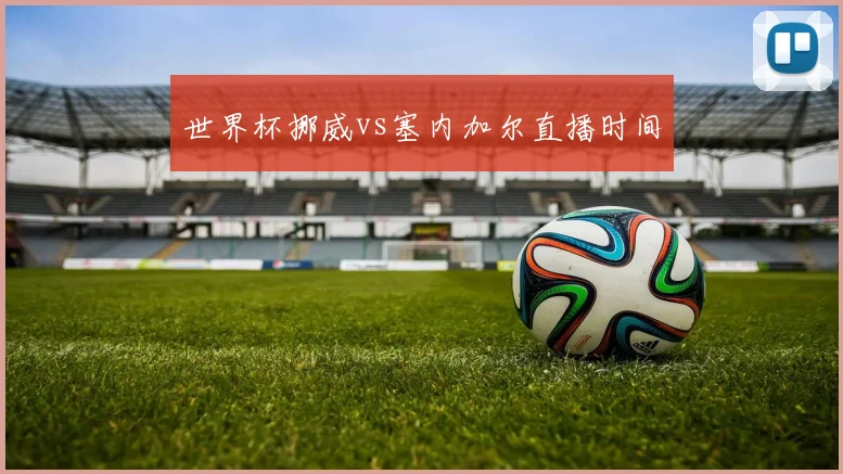 世界杯挪威vs塞内加尔直播时间
