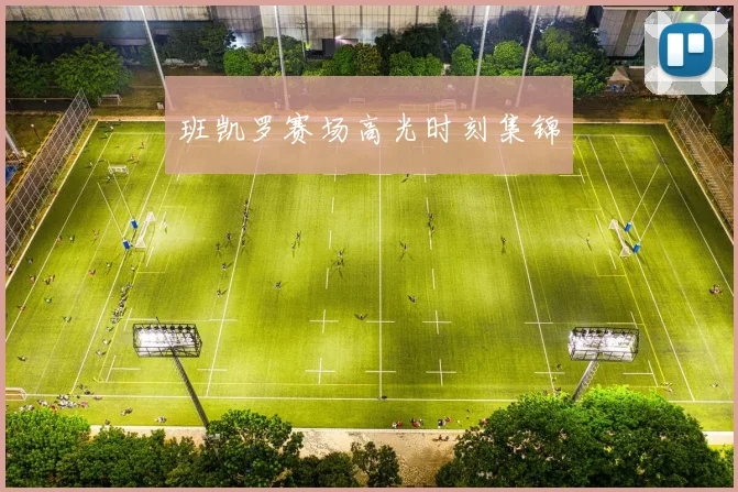 安博app下载最新版 - 班凯罗赛场高光时刻集锦