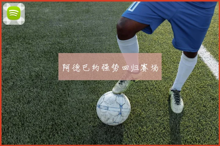 安博app下载最新版 - 阿德巴约强势回归赛场