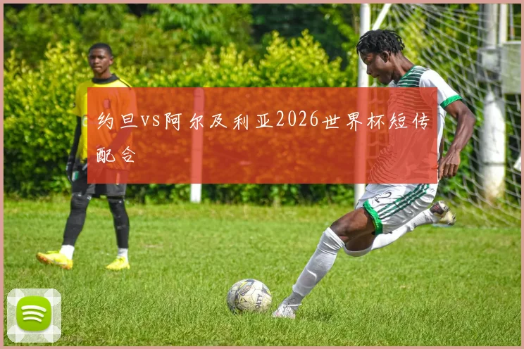 约旦vs阿尔及利亚2026世界杯短传配合