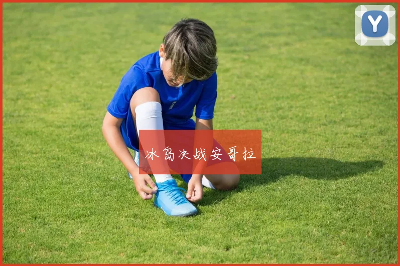 安博app下载最新版 - 冰岛决战安哥拉