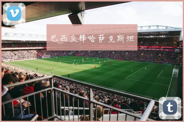 安博app下载最新版 - 巴西交锋哈萨克斯坦