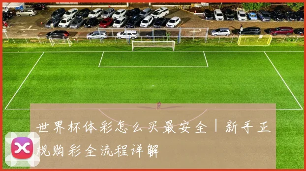 安博app下载最新版 - 世界杯体彩怎么买最安全｜新手正规购彩全流程详解