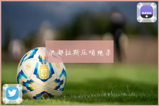 安博app下载最新版 - 洪都拉斯压哨绝杀