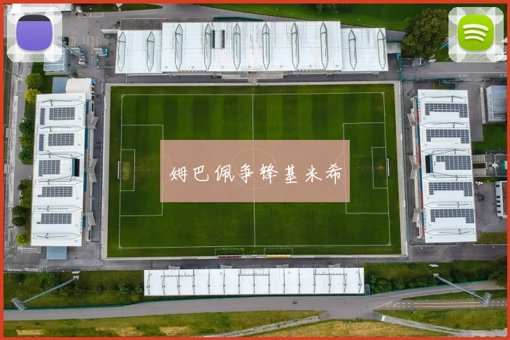 安博app下载最新版 - 姆巴佩争锋基米希