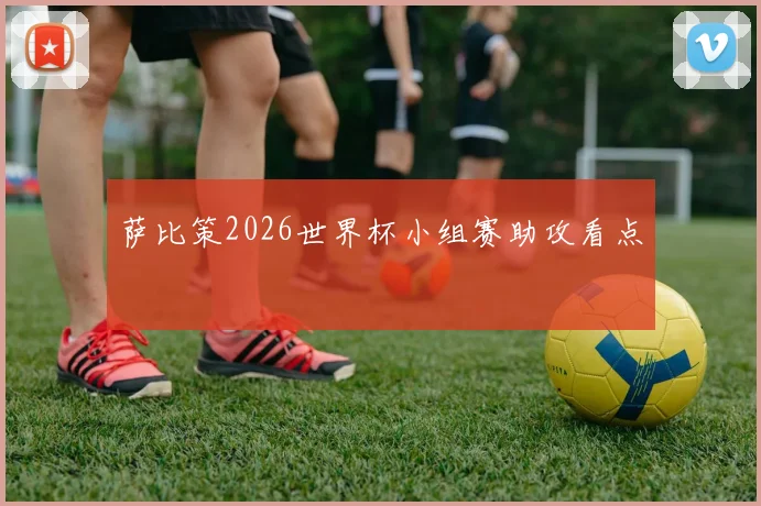 萨比策2026世界杯小组赛助攻看点