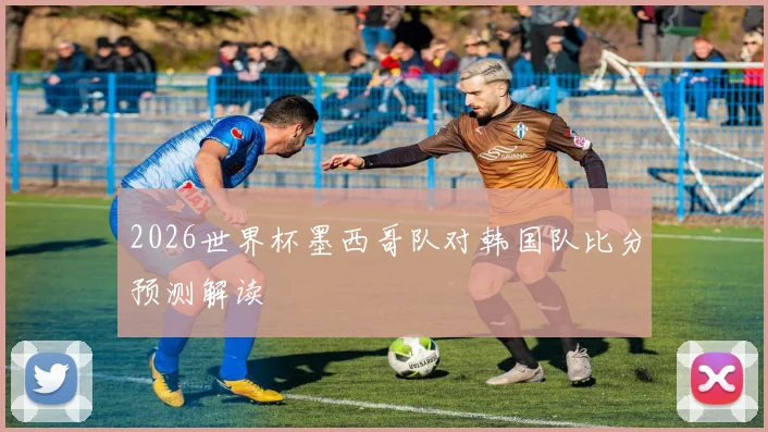 2026世界杯墨西哥队对韩国队比分预测解读