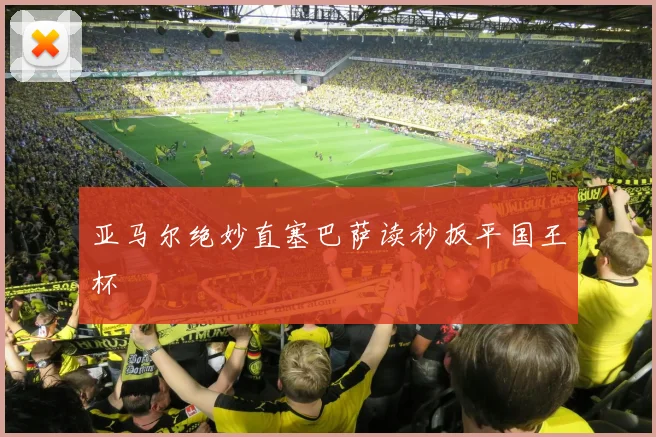 亚马尔绝妙直塞巴萨读秒扳平国王杯