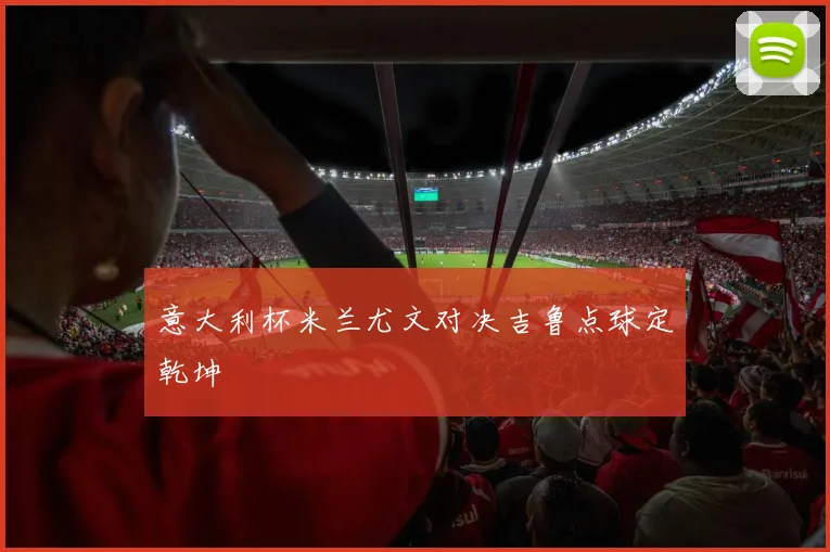 意大利杯米兰尤文对决吉鲁点球定乾坤