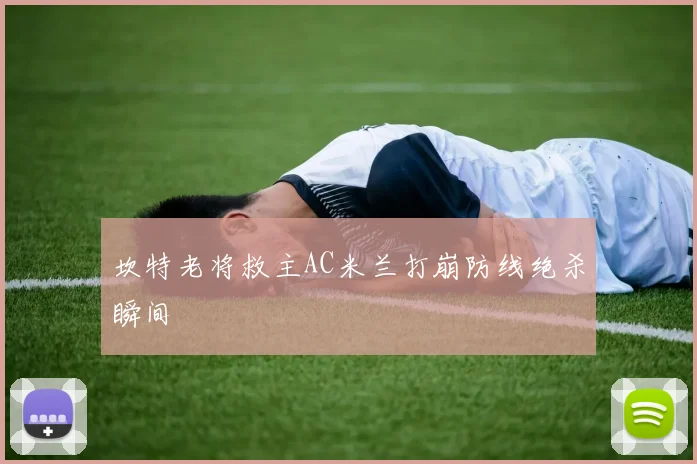 坎特老将救主AC米兰打崩防线绝杀瞬间