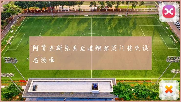 阿贾克斯先丢后追维尔茨门将失误名场面