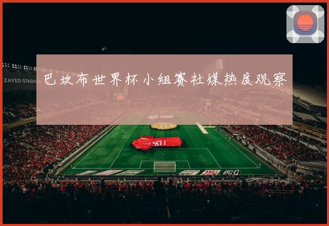巴坎布世界杯小组赛社媒热度观察