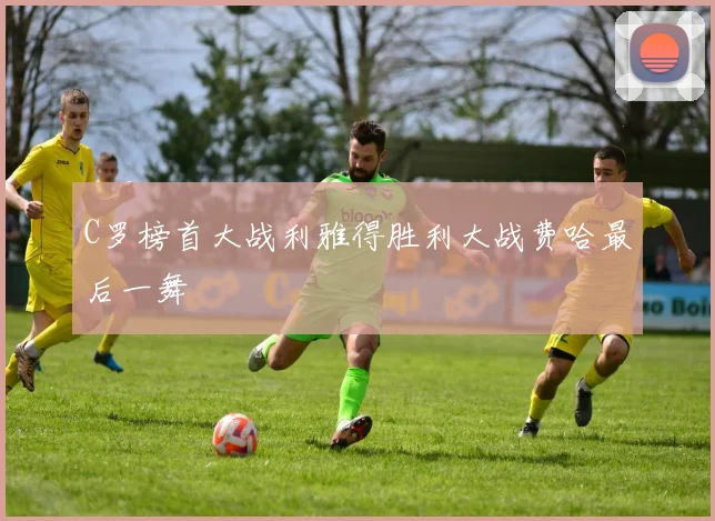 C罗榜首大战利雅得胜利大战费哈最后一舞