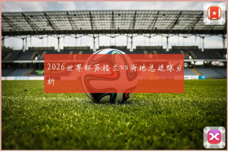 2026世界杯苏格兰vs海地总进球分析