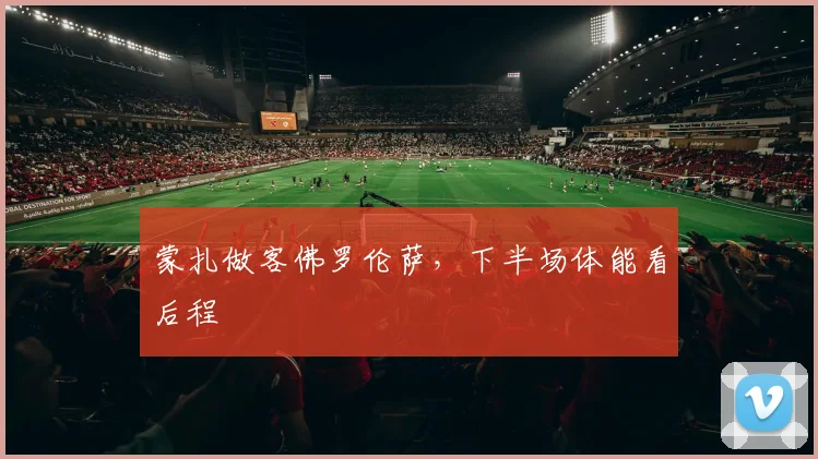 蒙扎做客佛罗伦萨，下半场体能看后程