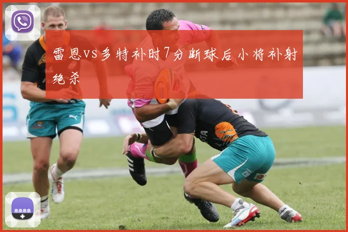 雷恩vs多特补时7分断球后小将补射绝杀