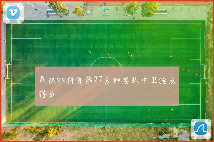 昂热vs科隆第27分钟客队中卫抢点得分