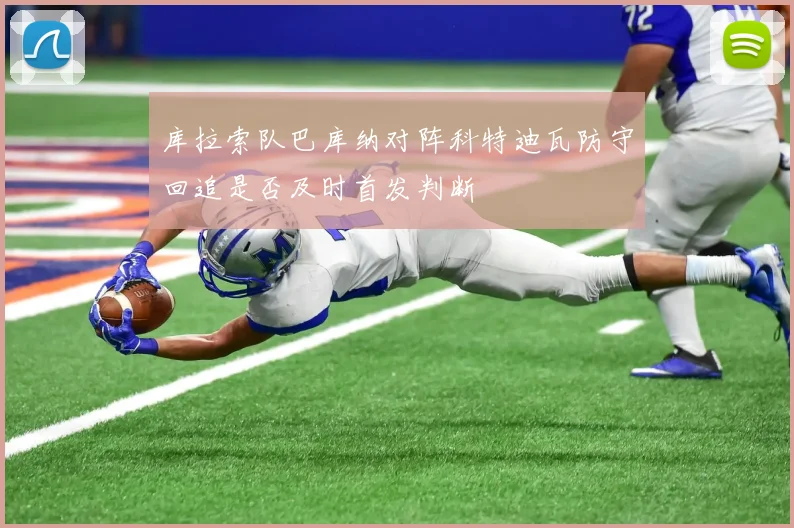 库拉索队巴库纳对阵科特迪瓦防守回追是否及时首发判断