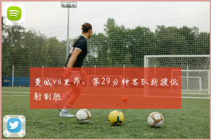 曼城vs里昂，第29分钟客队新援低射制胜
