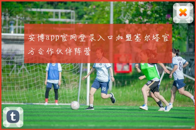 安博app官网登录入口加盟塞尔塔官方合作伙伴阵营