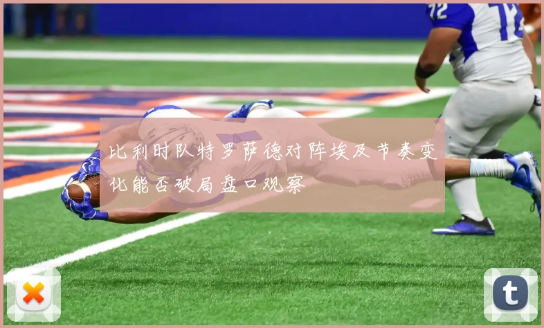 比利时队特罗萨德对阵埃及节奏变化能否破局盘口观察
