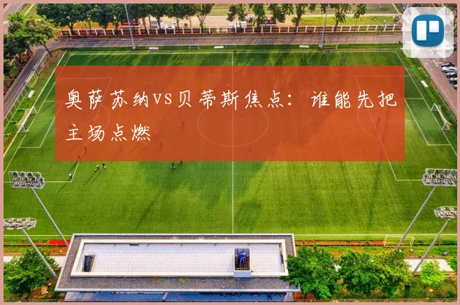 奥萨苏纳vs贝蒂斯焦点:谁能先把主场点燃
