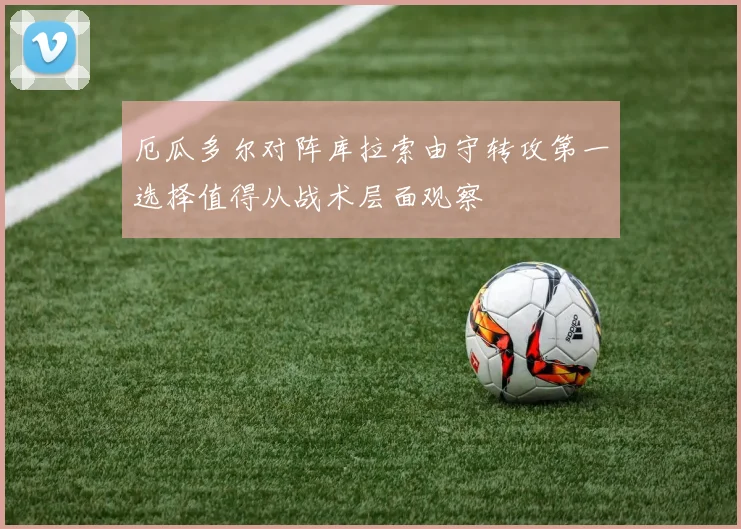 厄瓜多尔对阵库拉索由守转攻第一选择值得从战术层面观察